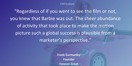 “Regardless of if you went to see the film or not, you knew that Barbie was out. The sheer abundance of activity that took place to make the motion picture such a global success is plausible from a marketer’s perspective.”